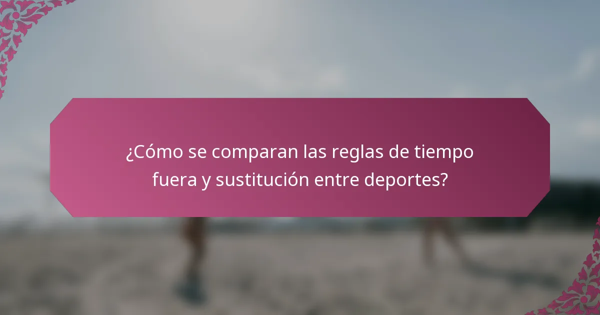 ¿Cómo se comparan las reglas de tiempo fuera y sustitución entre deportes?