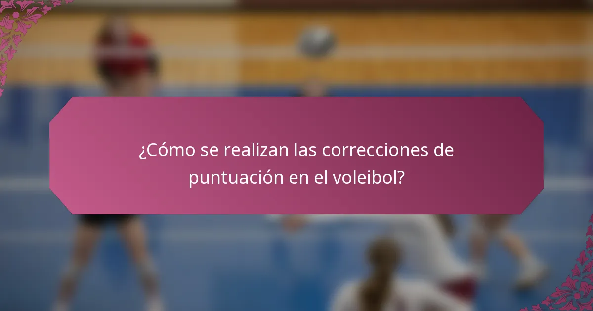 ¿Cómo se realizan las correcciones de puntuación en el voleibol?