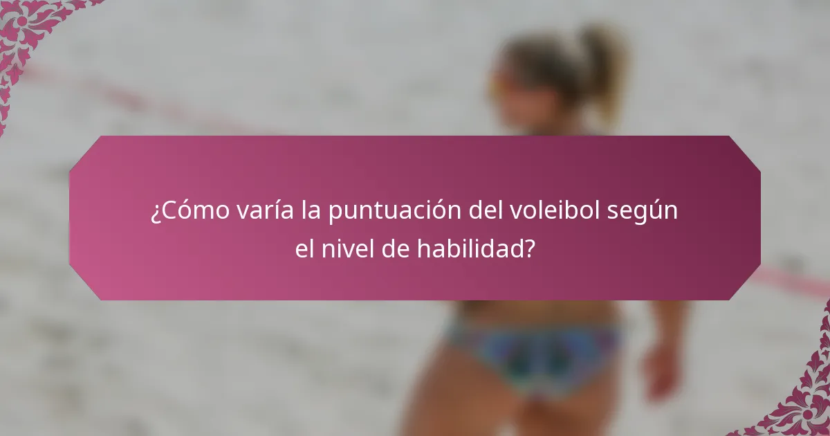 ¿Cómo varía la puntuación del voleibol según el nivel de habilidad?