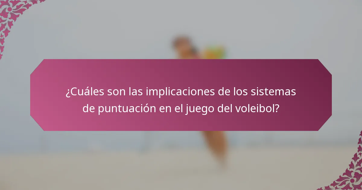 ¿Cuáles son las implicaciones de los sistemas de puntuación en el juego del voleibol?