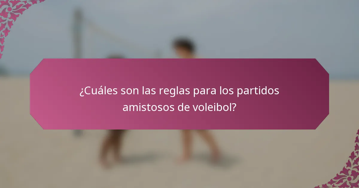¿Cuáles son las reglas para los partidos amistosos de voleibol?