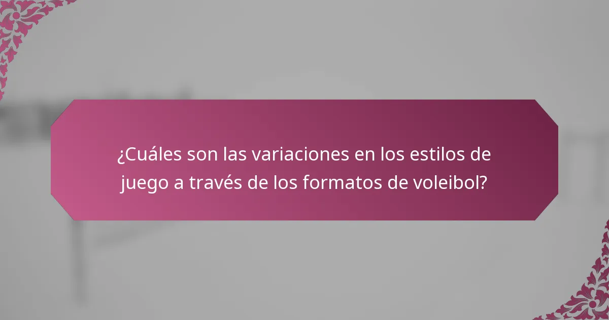 ¿Cuáles son las variaciones en los estilos de juego a través de los formatos de voleibol?