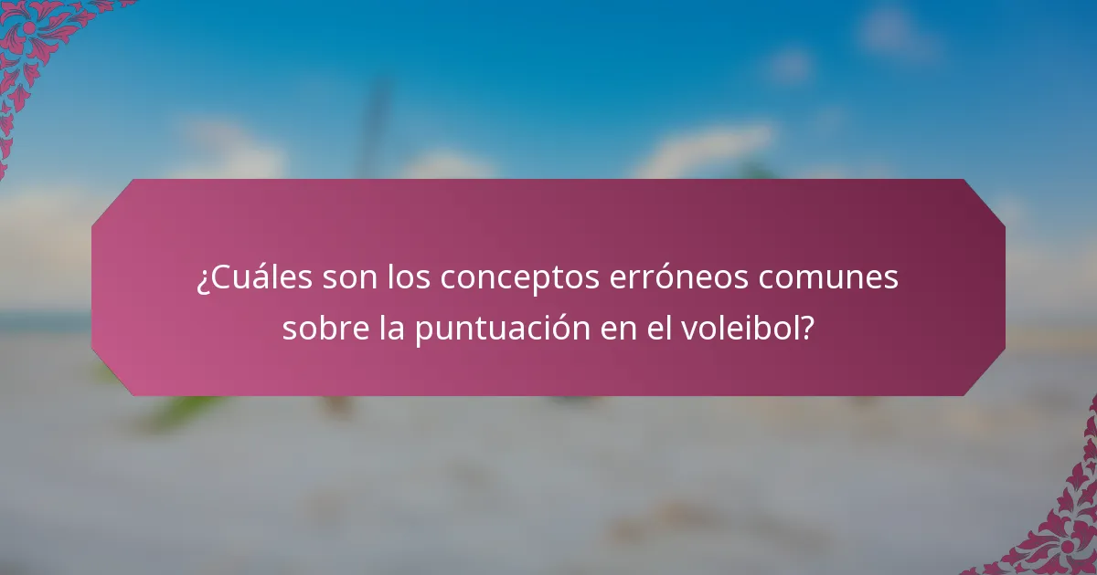 ¿Cuáles son los conceptos erróneos comunes sobre la puntuación en el voleibol?