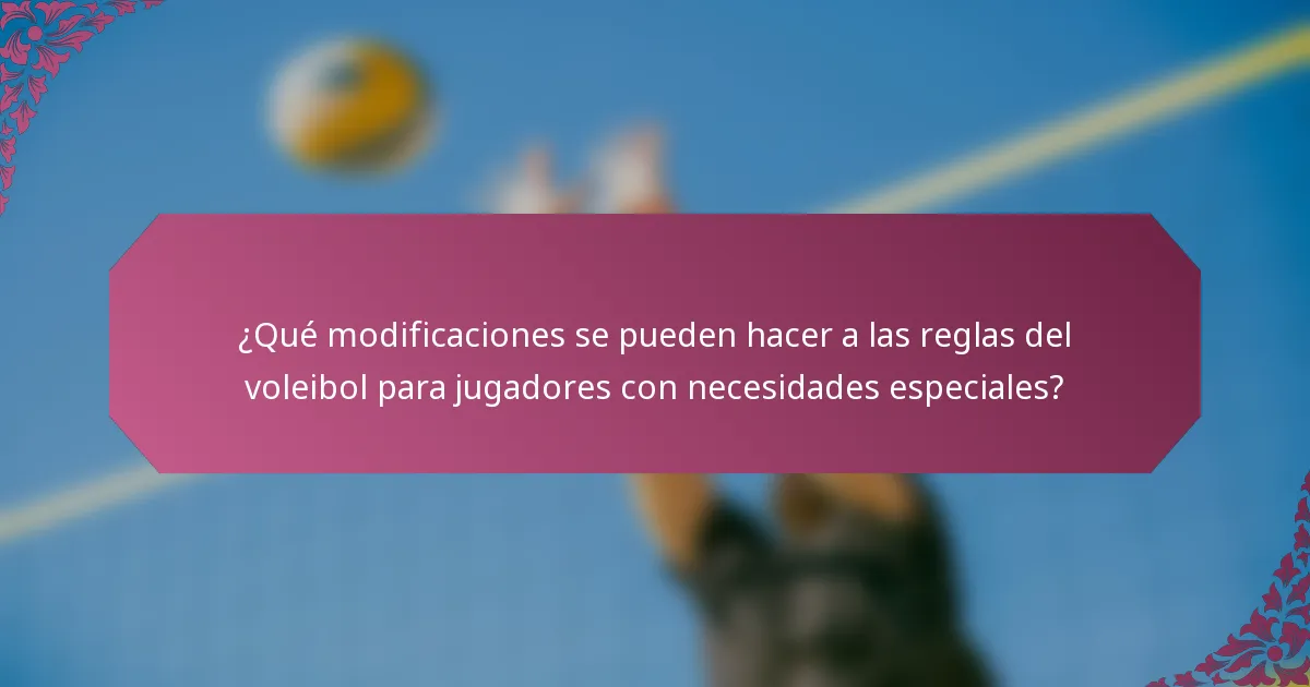 ¿Qué modificaciones se pueden hacer a las reglas del voleibol para jugadores con necesidades especiales?