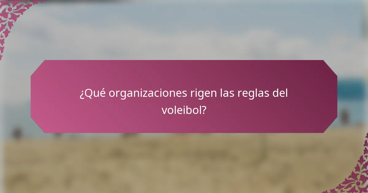 ¿Qué organizaciones rigen las reglas del voleibol?