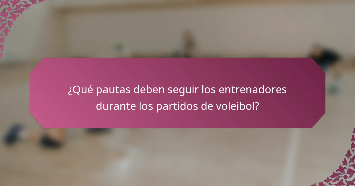 ¿Qué pautas deben seguir los entrenadores durante los partidos de voleibol?
