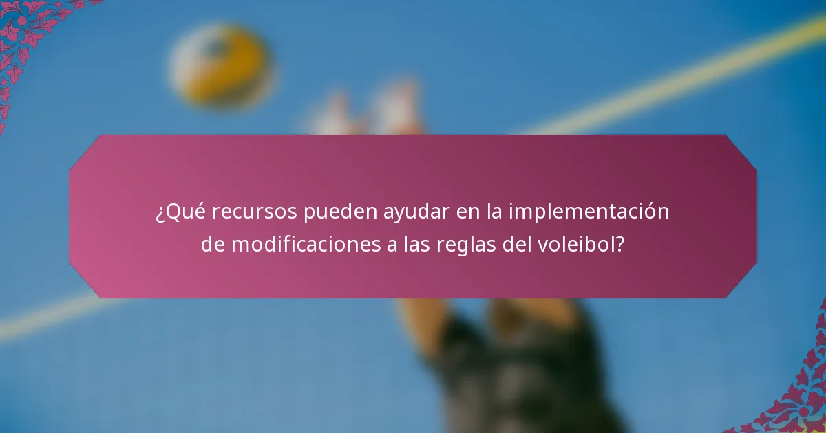 ¿Qué recursos pueden ayudar en la implementación de modificaciones a las reglas del voleibol?